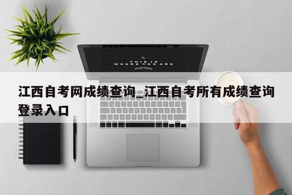 江西自考网成绩查询_江西自考所有成绩查询登录入口