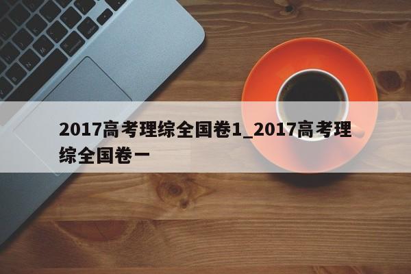 2017高考理综全国卷1_2017高考理综全国卷一
