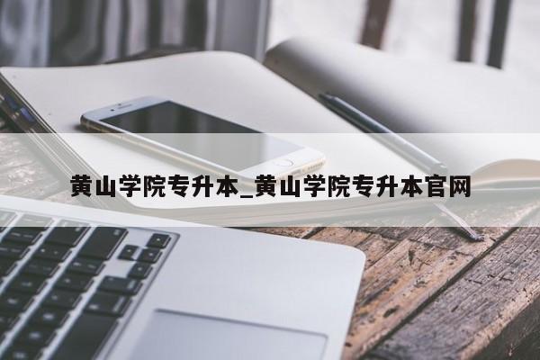 黄山学院专升本_黄山学院专升本官网