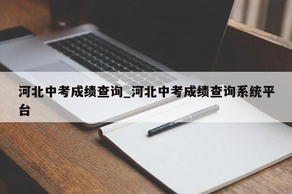 河北中考成绩查询_河北中考成绩查询系统平台