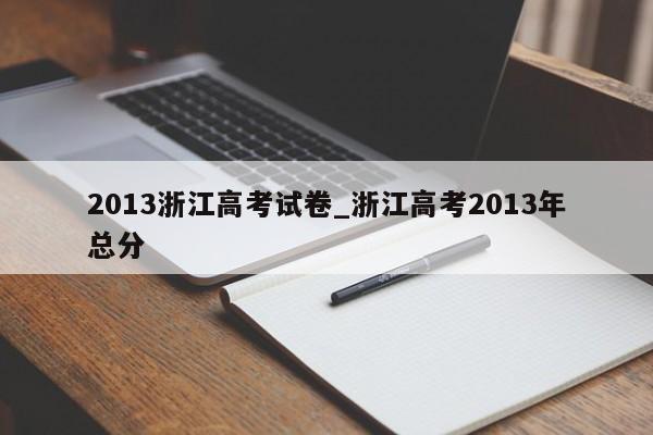 2013浙江高考试卷_浙江高考2013年总分