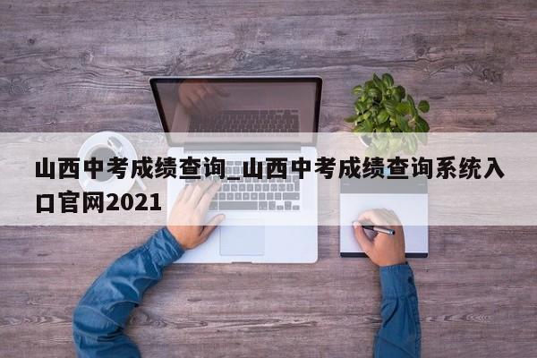 山西中考成绩查询_山西中考成绩查询系统入口官网2021