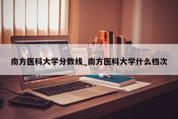 南方医科大学分数线_南方医科大学什么档次