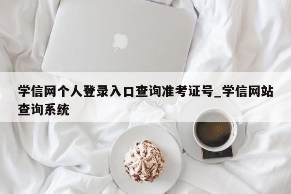 学信网个人登录入口查询准考证号_学信网站查询系统