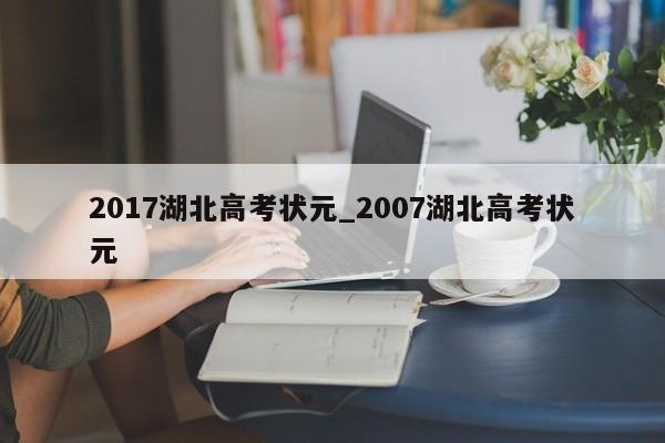2017湖北高考状元_2007湖北高考状元
