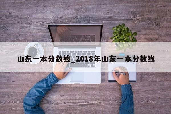 山东一本分数线_2018年山东一本分数线