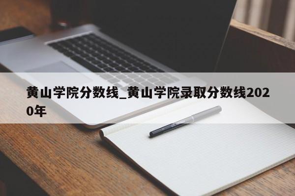 黄山学院分数线_黄山学院录取分数线2020年