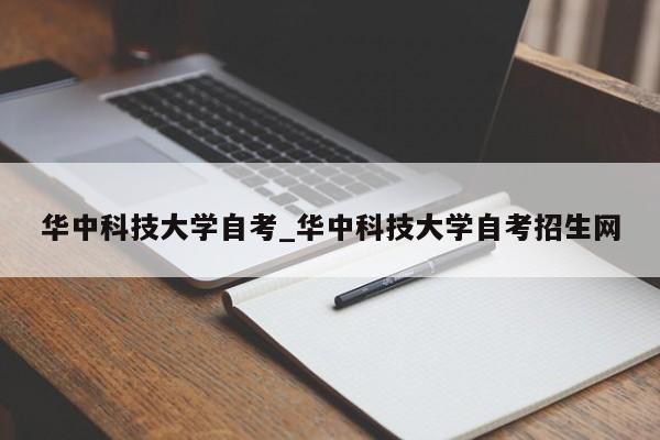 华中科技大学自考_华中科技大学自考招生网
