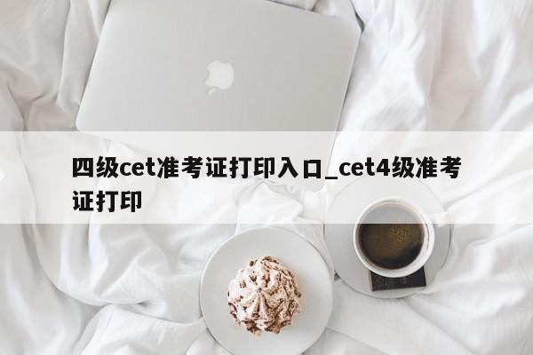 四级cet准考证打印入口_cet4级准考证打印