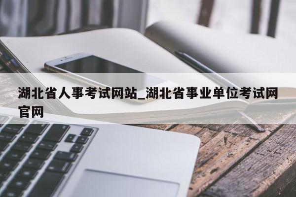 湖北省人事考试网站_湖北省事业单位考试网官网