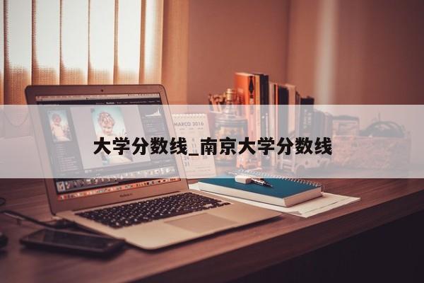 大学分数线_南京大学分数线