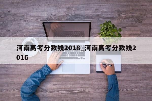 河南高考分数线2018_河南高考分数线2016