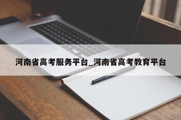 河南省高考服务平台_河南省高考教育平台
