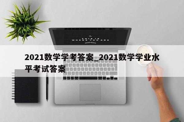 2021数学学考答案_2021数学学业水平考试答案