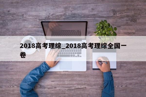 2018高考理综_2018高考理综全国一卷