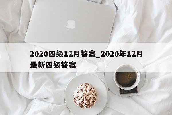 2020四级12月答案_2020年12月最新四级答案