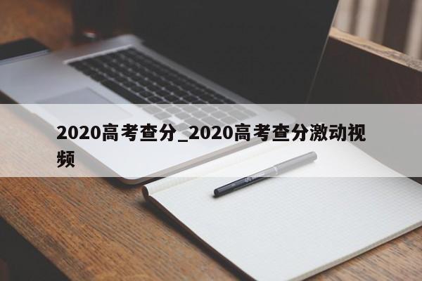 2020高考查分_2020高考查分激动视频