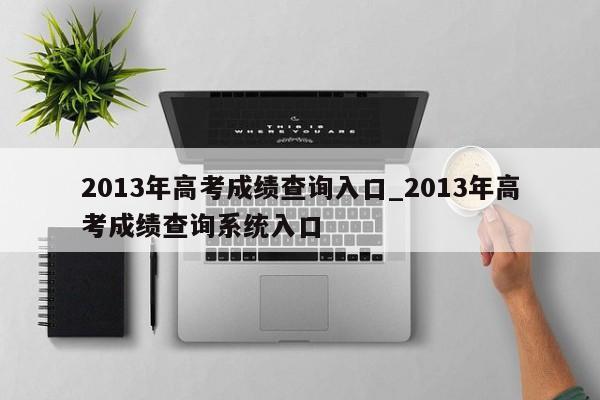 2013年高考成绩查询入口_2013年高考成绩查询系统入口