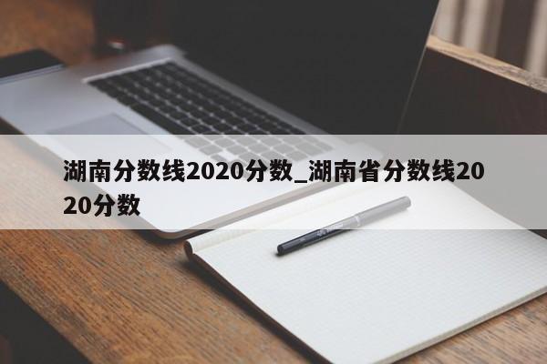 湖南分数线2020分数_湖南省分数线2020分数