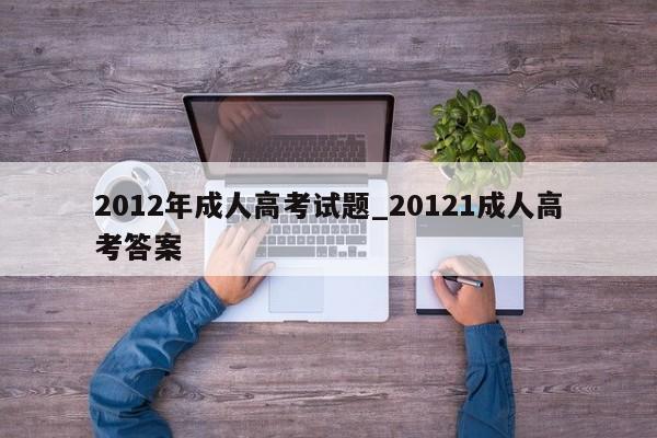 2012年成人高考试题_20121成人高考答案