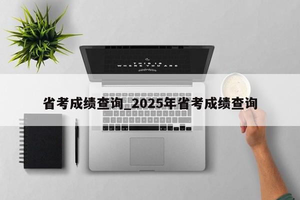 省考成绩查询_2025年省考成绩查询