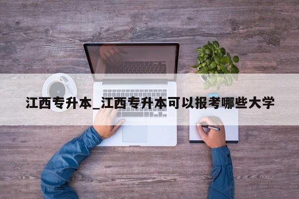 江西专升本_江西专升本可以报考哪些大学