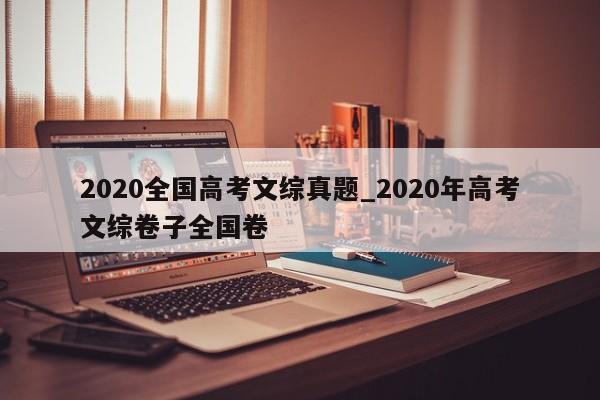 2020全国高考文综真题_2020年高考文综卷子全国卷