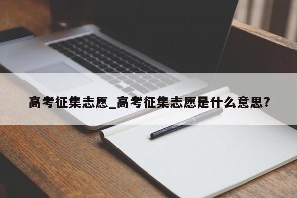 高考征集志愿_高考征集志愿是什么意思?