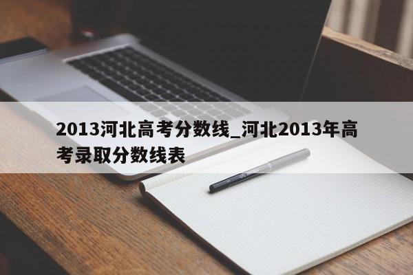 2013河北高考分数线_河北2013年高考录取分数线表